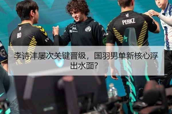 李诗沣屡次关键晋级，国羽男单新核心浮出水面？