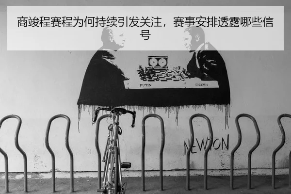 商竣程赛程为何持续引发关注，赛事安排透露哪些信号