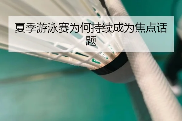 夏季游泳赛为何持续成为焦点话题