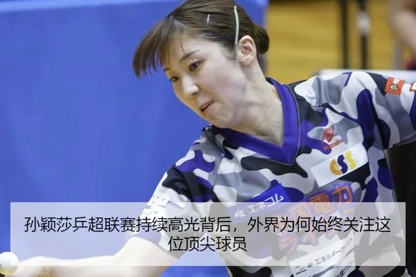 孙颖莎乒超联赛持续高光背后，外界为何始终关注这位顶尖球员